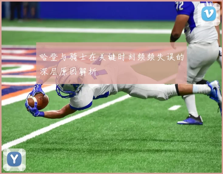 哈登与骑士在关键时刻频频失误的深层原因解析