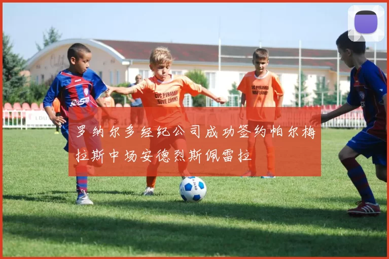 罗纳尔多经纪公司成功签约帕尔梅拉斯中场安德烈斯佩雷拉