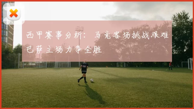 西甲赛事分析：马竞客场挑战艰难巴萨主场力争全胜