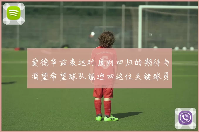 爱德华兹表达对康利回归的期待与渴望希望球队能迎回这位关键球员