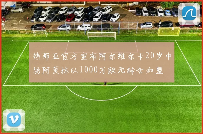 热那亚官方宣布阿尔维尔卡20岁中场阿莫林以1000万欧元转会加盟