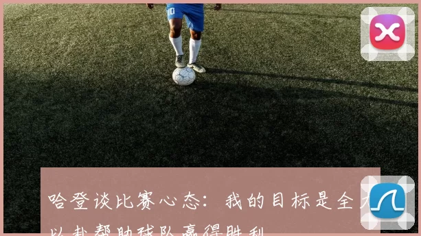 哈登谈比赛心态：我的目标是全力以赴帮助球队赢得胜利